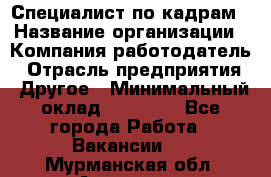 Специалист по кадрам › Название организации ­ Компания-работодатель › Отрасль предприятия ­ Другое › Минимальный оклад ­ 25 000 - Все города Работа » Вакансии   . Мурманская обл.,Апатиты г.